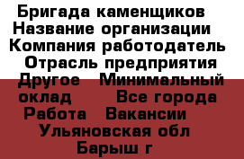 Бригада каменщиков › Название организации ­ Компания-работодатель › Отрасль предприятия ­ Другое › Минимальный оклад ­ 1 - Все города Работа » Вакансии   . Ульяновская обл.,Барыш г.